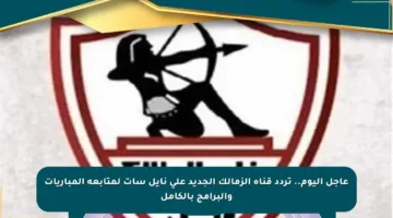 عاجل اليوم.. تردد قناة الزمالك الجديد على نايل سات لمتابعة المباريات والبرامج بالكامل
